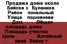 Продажа дома около Бийска с. Буланиха › Район ­ зональный › Улица ­ пошевнева › Дом ­ 24 › Общая площадь дома ­ 1 000 › Площадь участка ­ 22 › Цена ­ 850 000 - Алтайский край, Бийск г. Недвижимость » Дома, коттеджи, дачи продажа   